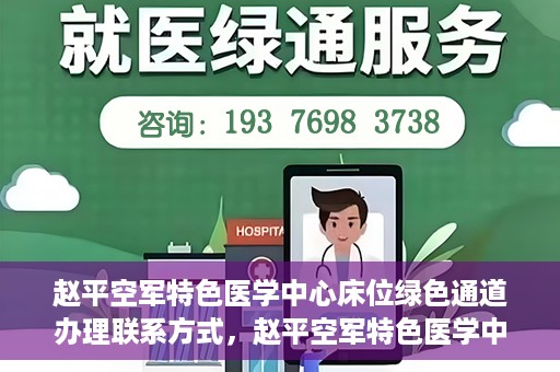 赵平空军特色医学中心床位绿色通道办理联系方式，赵平空军特色医学中心床位绿色通道办理指南，快速联系与便捷办理！
