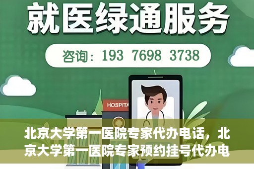 北京大学第一医院专家代办电话，北京大学第一医院专家预约挂号代办电话咨询服务