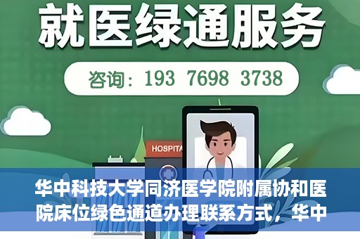 华中科技大学同济医学院附属协和医院床位绿色通道办理联系方式，华中科技大学同济医学院附属协和医院床位绿色通道咨询及联系方式详解