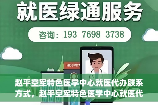 赵平空军特色医学中心就医代办联系方式，赵平空军特色医学中心就医代办服务联系方式揭秘