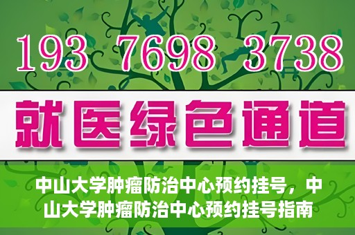 中山大学肿瘤防治中心预约挂号，中山大学肿瘤防治中心预约挂号指南