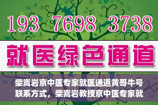 柴嵩岩京中医专家就医通道黄哥牛号联系方式，柴嵩岩教授京中医专家就医通道，黄哥牛号联系方式揭秘