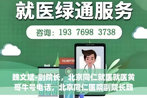 魏文斌-副院长，北京同仁就医就医黄哥牛号电话，北京同仁医院副院长魏文斌，黄哥牛号电话背后的就医故事探索