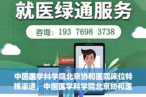 中国医学科学院北京协和医院床位特殊渠道，中国医学科学院北京协和医院床位特殊预约渠道揭秘