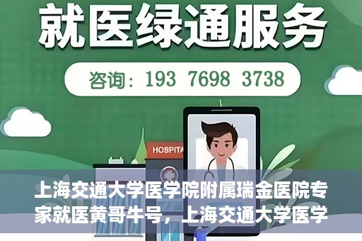 上海交通大学医学院附属瑞金医院专家就医黄哥牛号，上海交通大学医学院附属瑞金医院专家黄哥牛号解析就医疑难