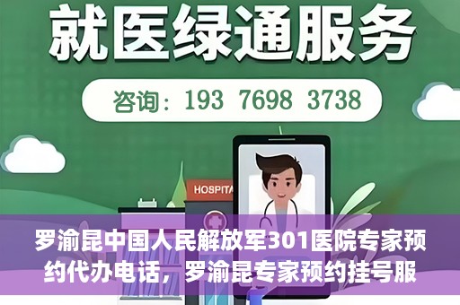 罗渝昆中国人民解放军301医院专家预约代办电话，罗渝昆专家预约挂号服务在解放军301医院——预约代办电话详解