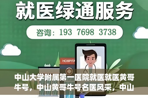 中山大学附属第一医院就医就医黄哥牛号，中山黄哥牛号名医风采，中山大学附属第一医院就医指南