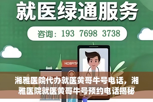湘雅医院代办就医黄哥牛号电话，湘雅医院就医黄哥牛号预约电话揭秘