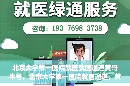 北京大学第一医院就医就医通道黄哥牛号，北京大学第一医院就医通道，黄哥牛号助您便捷就医