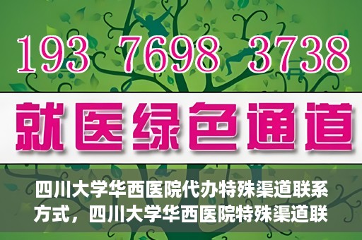 四川大学华西医院代办特殊渠道联系方式，四川大学华西医院特殊渠道联系方式代办服务解析