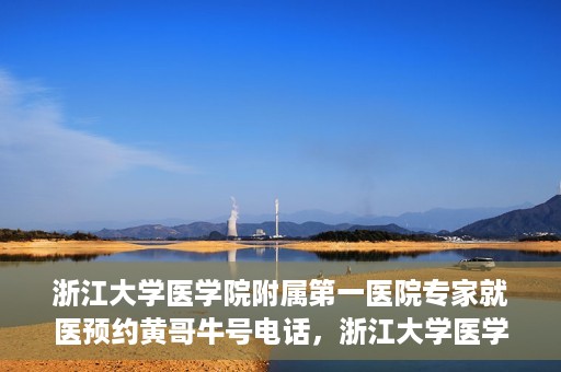 浙江大学医学院附属第一医院专家就医预约黄哥牛号电话，浙江大学医学院附属第一医院专家就医预约热线黄哥牛号电话解析