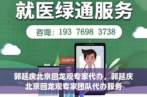郭延庆北京回龙观专家代办，郭延庆北京回龙观专家团队代办服务