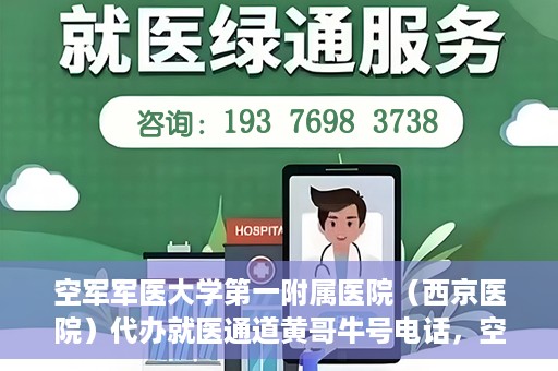 空军军医大学第一附属医院（西京医院）代办就医通道黄哥牛号电话，空军军医大学第一附属医院（西京医院）黄哥牛号就医通道代办服务热线介绍