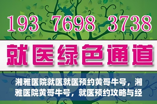 湘雅医院就医就医预约黄哥牛号，湘雅医院黄哥牛号，就医预约攻略与经验分享
