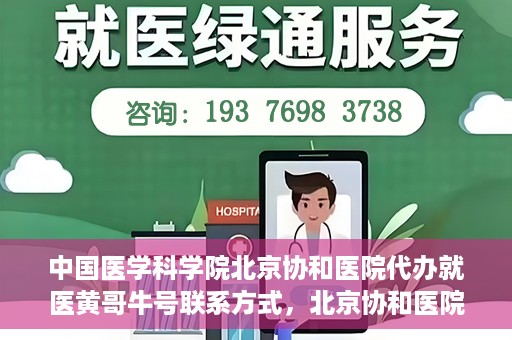 中国医学科学院北京协和医院代办就医黄哥牛号联系方式，北京协和医院就医代办服务，黄哥牛号联系方式及医学服务解析