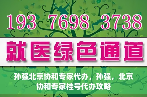 孙强北京协和专家代办，孙强，北京协和专家挂号代办攻略