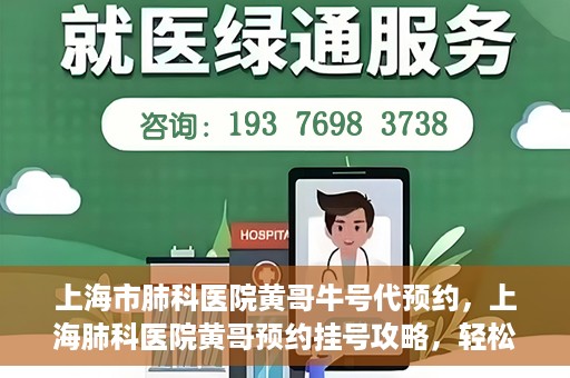 上海市肺科医院黄哥牛号代预约，上海肺科医院黄哥预约挂号攻略，轻松预约牛号
