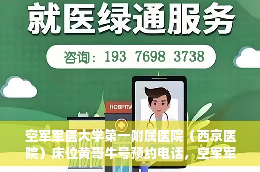 空军军医大学第一附属医院（西京医院）床位黄哥牛号预约电话，空军军医大学第一附属医院（西京医院）床位预约电话及黄哥牛号预约信息揭秘