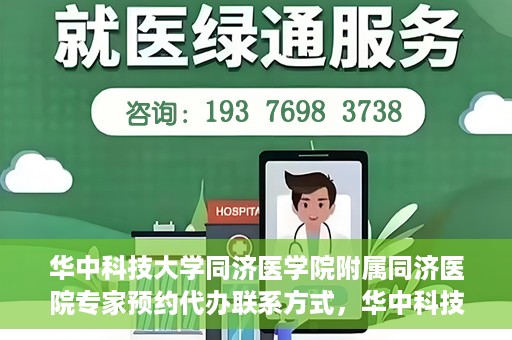 华中科技大学同济医学院附属同济医院专家预约代办联系方式，华中科技大学同济医院专家预约代办服务指南，快速联系专家团队