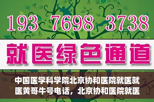 中国医学科学院北京协和医院就医就医黄哥牛号电话，北京协和医院就医攻略，黄哥牛号电话助你轻松挂号就医！