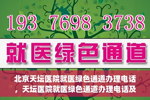 北京天坛医院就医绿色通道办理电话，天坛医院就医绿色通道办理电话及流程简介