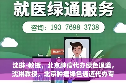 沈琳-教授，北京肿瘤代办绿色通道，沈琳教授，北京肿瘤绿色通道代办专家解读