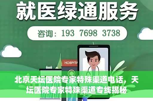 北京天坛医院专家特殊渠道电话，天坛医院专家特殊渠道专线揭秘