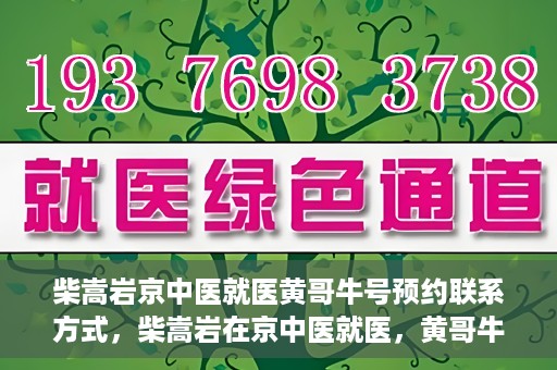 柴嵩岩京中医就医黄哥牛号预约联系方式，柴嵩岩在京中医就医，黄哥牛号预约挂号联系方式揭秘