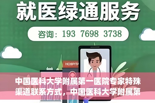 中国医科大学附属第一医院专家特殊渠道联系方式，中国医科大学附属第一医院专家特殊渠道联系专线揭秘
