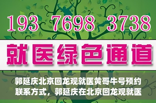 郭延庆北京回龙观就医黄哥牛号预约联系方式，郭延庆在北京回龙观就医预约联系方式及黄哥牛号预约标题，北京回龙观就医预约攻略，郭延庆医生预约联系方式与黄哥牛号预约揭秘