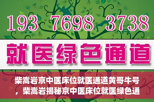 柴嵩岩京中医床位就医通道黄哥牛号，柴嵩岩揭秘京中医床位就医绿色通道，黄哥牛号助力就医新通道