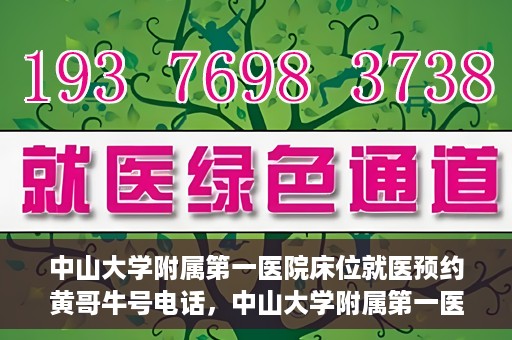 中山大学附属第一医院床位就医预约黄哥牛号电话，中山大学附属第一医院床位预约咨询热线，黄哥牛号电话就医指南