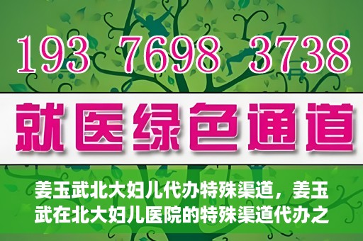 姜玉武北大妇儿代办特殊渠道，姜玉武在北大妇儿医院的特殊渠道代办之路