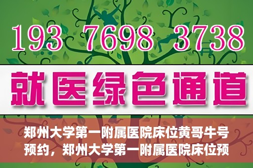 郑州大学第一附属医院床位黄哥牛号预约，郑州大学第一附属医院床位预约攻略，黄哥牛号预约指南
