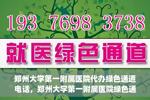 郑州大学第一附属医院代办绿色通道电话，郑州大学第一附属医院绿色通道代办电话服务详解