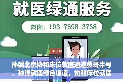 孙强北京协和床位就医通道黄哥牛号，孙强就医绿色通道，协和床位就医通道揭秘与黄哥牛号的力量