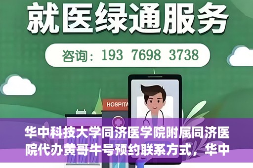 华中科技大学同济医学院附属同济医院代办黄哥牛号预约联系方式，华中科技大学同济医院黄哥牛号预约联系方式及代办服务解析