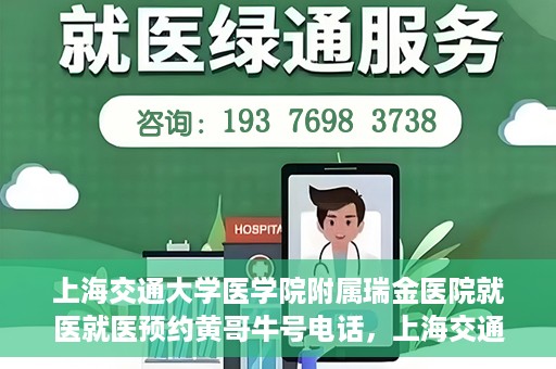 上海交通大学医学院附属瑞金医院就医就医预约黄哥牛号电话，上海交通大学医学院附属瑞金医院就医预约指南，黄哥牛号电话一键预约就医服务