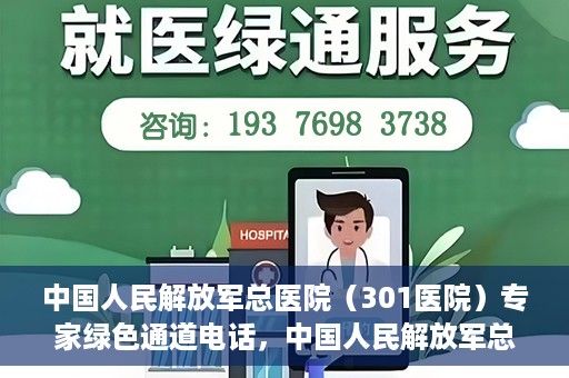 中国人民解放军总医院（301医院）专家绿色通道电话，中国人民解放军总医院（301医院）专家绿色通道联系电话解析