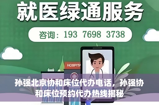 孙强北京协和床位代办电话，孙强协和床位预约代办热线揭秘