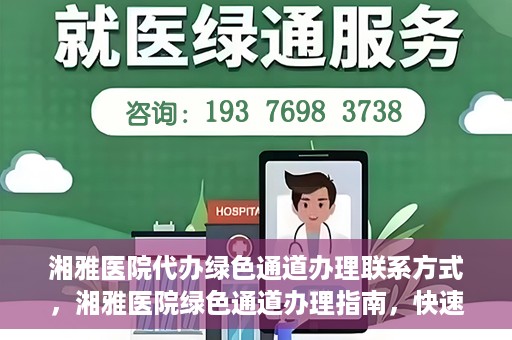 湘雅医院代办绿色通道办理联系方式，湘雅医院绿色通道办理指南，快速代办联系方式揭秘