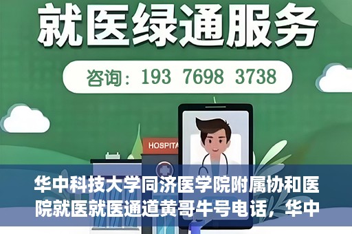 华中科技大学同济医学院附属协和医院就医就医通道黄哥牛号电话，华中科技大学同济医学院附属协和医院就医通道详解，黄哥牛号电话一键通预约就医服务