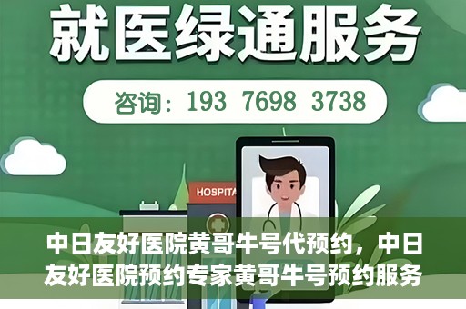 中日友好医院黄哥牛号代预约，中日友好医院预约专家黄哥牛号预约服务启动