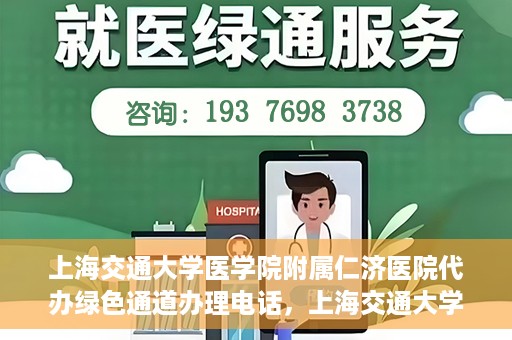 上海交通大学医学院附属仁济医院代办绿色通道办理电话，上海交通大学医学院附属仁济医院绿色通道办理电话及代办服务详解