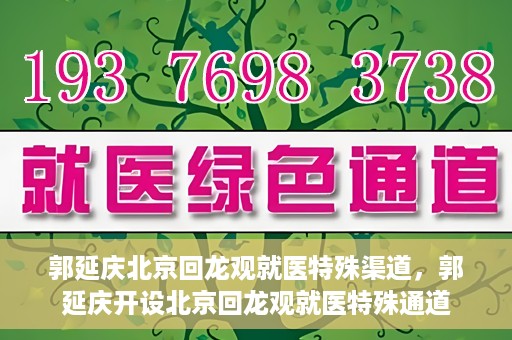 郭延庆北京回龙观就医特殊渠道，郭延庆开设北京回龙观就医特殊通道