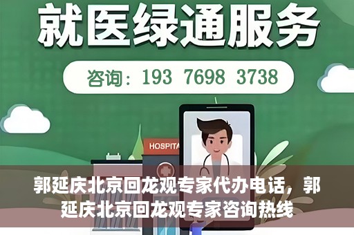 郭延庆北京回龙观专家代办电话，郭延庆北京回龙观专家咨询热线