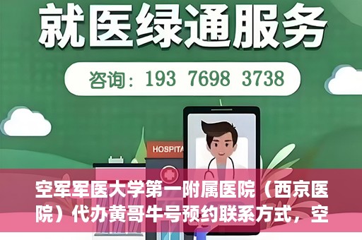 空军军医大学第一附属医院（西京医院）代办黄哥牛号预约联系方式，空军军医大学第一附属医院（西京医院）黄哥牛号预约联系方式全解析