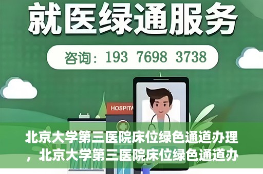 北京大学第三医院床位绿色通道办理，北京大学第三医院床位绿色通道办理详解