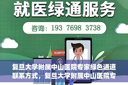 复旦大学附属中山医院专家绿色通道联系方式，复旦大学附属中山医院专家绿色通道联系专线，一站式解决您的健康需求​​​​