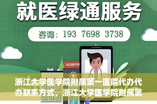 浙江大学医学院附属第一医院代办代办联系方式，浙江大学医学院附属第一医院代办服务联系方式解析